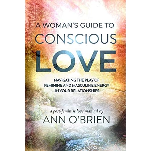 A Woman's Guide to Conscious Love: Navigating the Play of Feminine and Masculine Energy in Your Relationships Paperback January 29, 2020