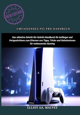UMFASSENDES PS5 PRO-HANDBUCH: Das ultimative Schritt-für-Schritt-Handbuch für Anfänger und Fortgeschrittene zum Erlernen von Tipps, Tricks und Geheimnissen für verbessertes Gaming
