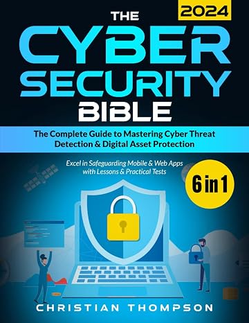 The Cybersecurity Bible: [6 in 1] The Complete Guide to Mastering Cyber Threat Detection & Digital Asset Protection Excel in Safeguarding Mobile & Web Apps with Lessons & Practical Tests