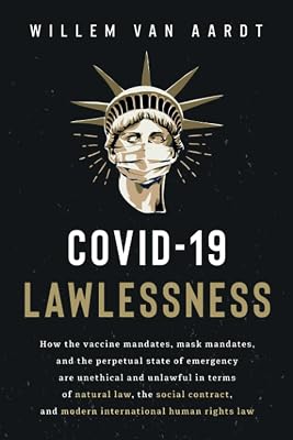 COVID-19 LAWLESSNESS: How the vaccine mandates, mask mandates, and the perpetual state of emergency are unlawful in terms of natural law, the social contract, and modern international human rights law Paperback November 10, 2022