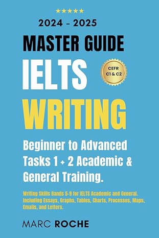 IELTS Writing Master Guide 2024-2025: Beginner to Advanced Writing Skills. Tasks 1 + 2 Academic & General Training: Bands 5-9 for IELTS Academic and ... Collection: Academic & General Training)