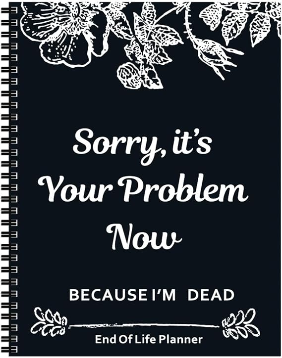 End of Life Planner UK – Sorry It’s Your Problem Now Because I’m Dead Funny & Practical Final Wishes Notebook, Humorous Death Planning Book, 2025 Calendar Wall Format, End of Life Planner