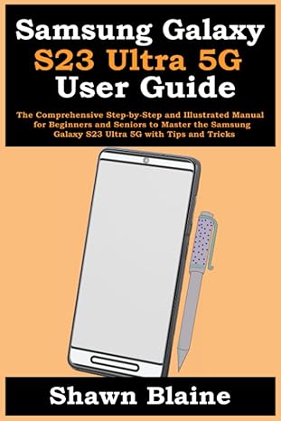 Samsung Galaxy S23 Ultra 5G User Guide: The Comprehensive Step-by-Step and Illustrated Manual for Beginners and Seniors to Master the Samsung Galaxy S23 Ultra 5G with Tips and Tricks