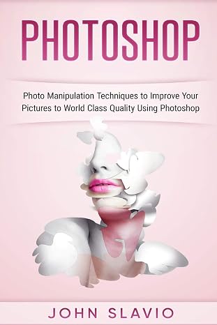 Photoshop: Photo Manipulation Techniques to Improve Your Pictures to World Class (Photoshop for Absolute Beginners)