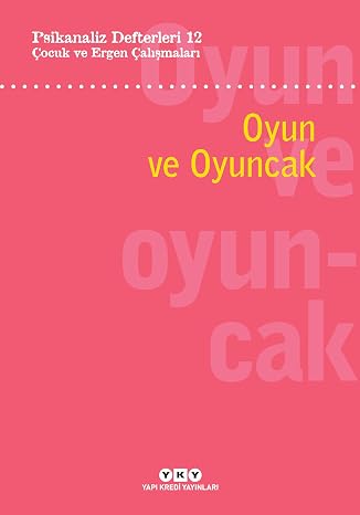 Oyun ve Oyuncak: Psikanaliz Defterleri 12 : Çocuk ve Ergen Çalışmaları