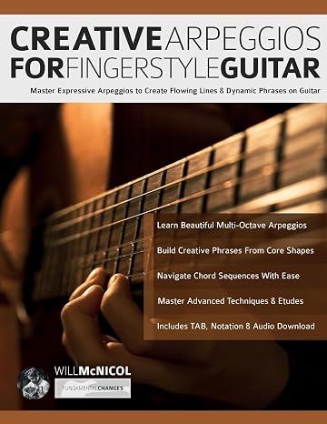 Creative Arpeggios for Fingerstyle Guitar: Master Expressive Arpeggios to Create Flowing Lines & Dynamic Phrases on Guitar (Learn How to Play Acoustic Guitar)