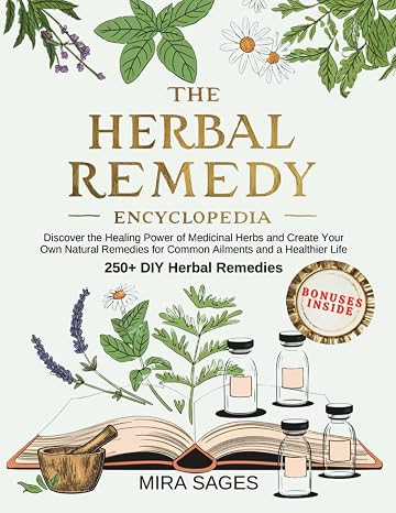 The Herbal Remedy Encyclopedia: Discover the Healing Power of Medicinal Herbs and Create Your Own Natural Remedies for Common Ailments and a Healthier Life 250+ DIY Herbal Remedies
