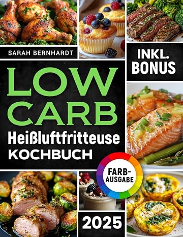 Das Low Carb Heißluftfritteuse Kochbuch: Köstliche Low Carb Rezepte für Ihren Airfryer – Schnell einfach und effektiv abnehmen ohne auf Geschmack zu verzichten inkl. Challenge & Nährwertangaben