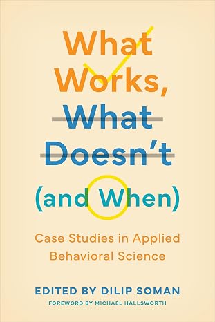 What Works, What Doesnt (and When): Case Studies in Applied Behavioral Science (Behaviorally Informed Organizations)