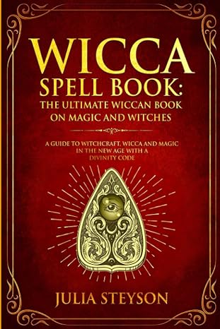 Wicca Spell Book: The Ultimate Wiccan Book on Magic and Witches: A Guide to Witchcraft, Wicca and Magic in the New Age with a Divinity Code (New Age and Divination Book)