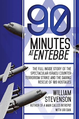 90 Minutes at Entebbe: The Full Inside Story of the Spectacular Israeli Counterterrorism Strike and the Daring Rescue of 103 Hostages