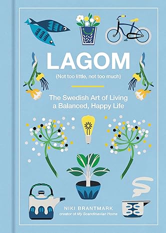 Lagom: Not Too Little, Not Too Much: The Swedish Art of Living a Balanced, Happy Life